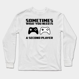 Sometimes what you need is a second player Long Sleeve T-Shirt